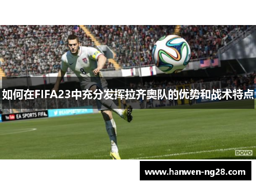 如何在FIFA23中充分发挥拉齐奥队的优势和战术特点