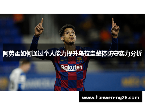 阿劳霍如何通过个人能力提升乌拉圭整体防守实力分析