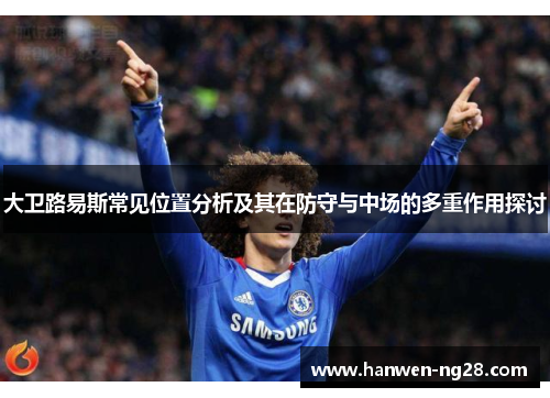 大卫路易斯常见位置分析及其在防守与中场的多重作用探讨 大卫路易斯常见位置分析及其在防守与中场的多重作用探讨