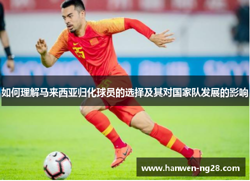 如何理解马来西亚归化球员的选择及其对国家队发展的影响 如何理解马来西亚归化球员的选择及其对国家队发展的影响