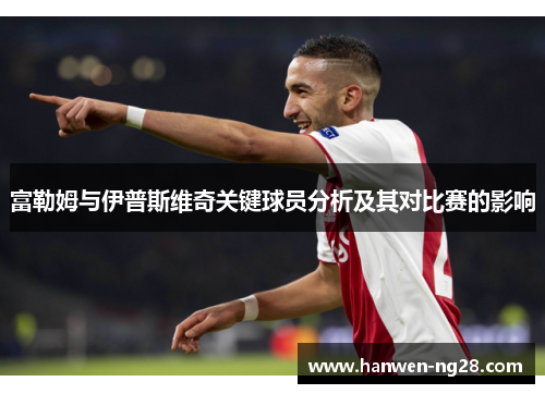 富勒姆与伊普斯维奇关键球员分析及其对比赛的影响 富勒姆与伊普斯维奇关键球员分析及其对比赛的影响