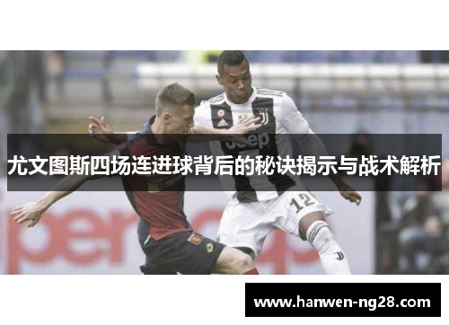 尤文图斯四场连进球背后的秘诀揭示与战术解析 尤文图斯四场连进球背后的秘诀揭示与战术解析