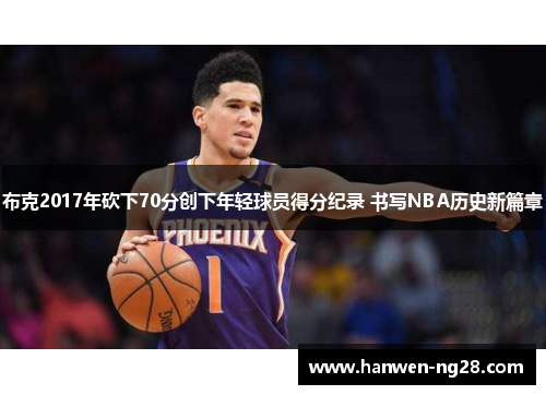 布克2017年砍下70分创下年轻球员得分纪录 书写NBA历史新篇章 布克2017年砍下70分创下年轻球员得分纪录 书写NBA历史新篇章