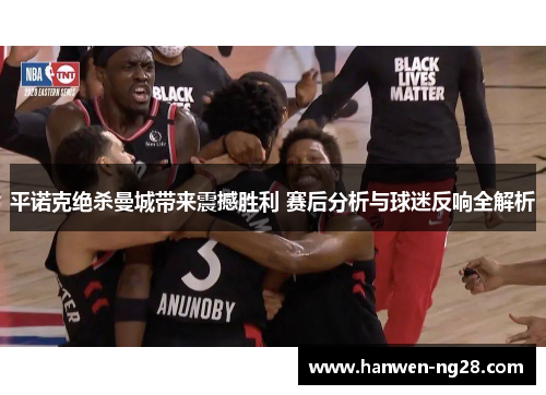 平诺克绝杀曼城带来震撼胜利 赛后分析与球迷反响全解析 平诺克绝杀曼城带来震撼胜利 赛后分析与球迷反响全解析
