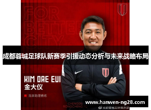 成都蓉城足球队新赛季引援动态分析与未来战略布局 成都蓉城足球队新赛季引援动态分析与未来战略布局