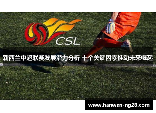 新西兰中超联赛发展潜力分析 十个关键因素推动未来崛起 新西兰中超联赛发展潜力分析 十个关键因素推动未来崛起