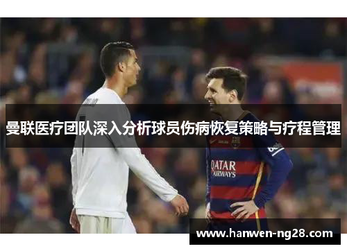 曼联医疗团队深入分析球员伤病恢复策略与疗程管理 曼联医疗团队深入分析球员伤病恢复策略与疗程管理