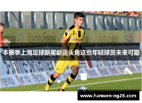 本赛季上海足球新星崭露头角这些年轻球员未来可期