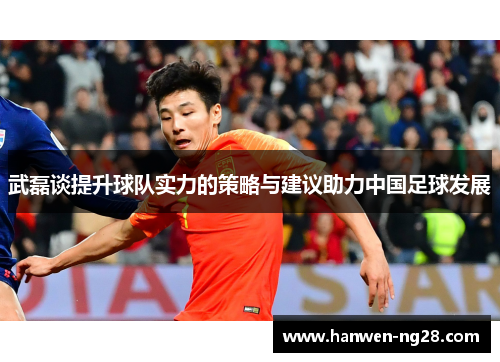 武磊谈提升球队实力的策略与建议助力中国足球发展 武磊谈提升球队实力的策略与建议助力中国足球发展