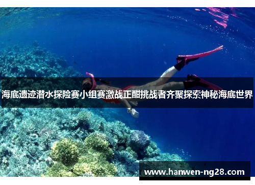 海底遗迹潜水探险赛小组赛激战正酣挑战者齐聚探索神秘海底世界 海底遗迹潜水探险赛小组赛激战正酣挑战者齐聚探索神秘海底世界