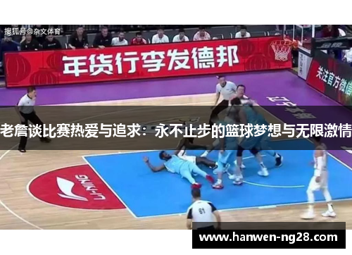 老詹谈比赛热爱与追求:永不止步的篮球梦想与无限激情 老詹谈比赛热爱与追求:永不止步的篮球梦想与无限激情