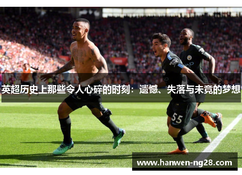英超历史上那些令人心碎的时刻:遗憾、失落与未竟的梦想 英超历史上那些令人心碎的时刻:遗憾、失落与未竟的梦想