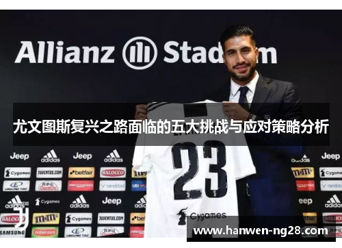 尤文图斯复兴之路面临的五大挑战与应对策略分析 尤文图斯复兴之路面临的五大挑战与应对策略分析