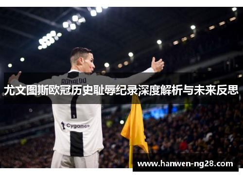 尤文图斯欧冠历史耻辱纪录深度解析与未来反思 尤文图斯欧冠历史耻辱纪录深度解析与未来反思