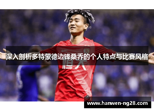 深入剖析多特蒙德边锋桑乔的个人特点与比赛风格