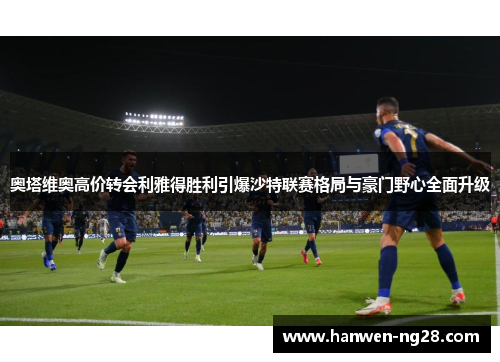 奥塔维奥高价转会利雅得胜利引爆沙特联赛格局与豪门野心全面升级 奥塔维奥高价转会利雅得胜利引爆沙特联赛格局与豪门野心全面升级