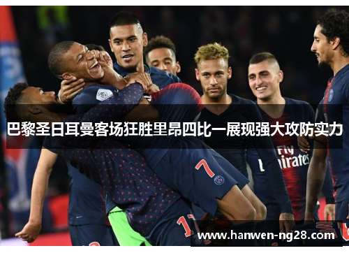巴黎圣日耳曼客场狂胜里昂四比一展现强大攻防实力