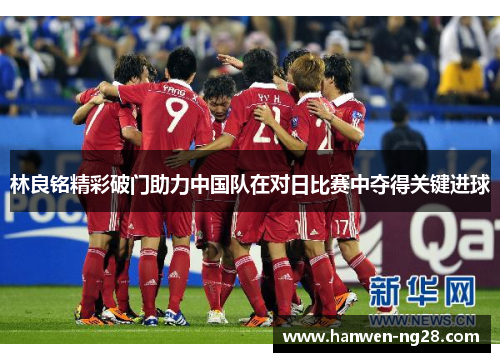 林良铭精彩破门助力中国队在对日比赛中夺得关键进球 林良铭精彩破门助力中国队在对日比赛中夺得关键进球