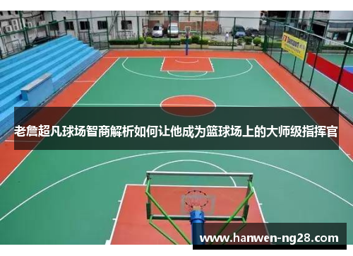 老詹超凡球场智商解析如何让他成为篮球场上的大师级指挥官