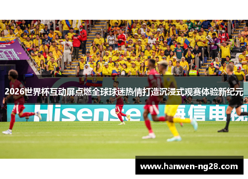 2026世界杯互动屏点燃全球球迷热情打造沉浸式观赛体验新纪元