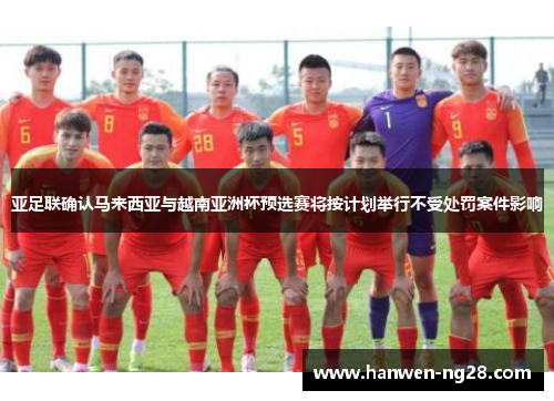 亚足联确认马来西亚与越南亚洲杯预选赛将按计划举行不受处罚案件影响