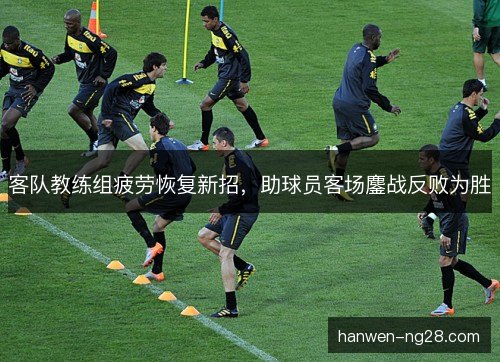 客队教练组疲劳恢复新招,助球员客场鏖战反败为胜 客队教练组疲劳恢复新招,助球员客场鏖战反败为胜