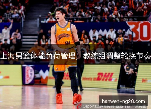 上海男篮体能负荷管理，教练组调整轮换节奏