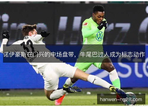 诺伊豪斯在门兴的中场盘带，牛尾巴过人成为标志动作